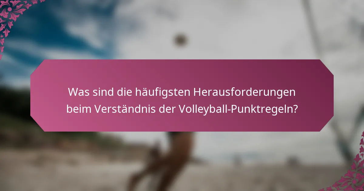 Was sind die häufigsten Herausforderungen beim Verständnis der Volleyball-Punktregeln?
