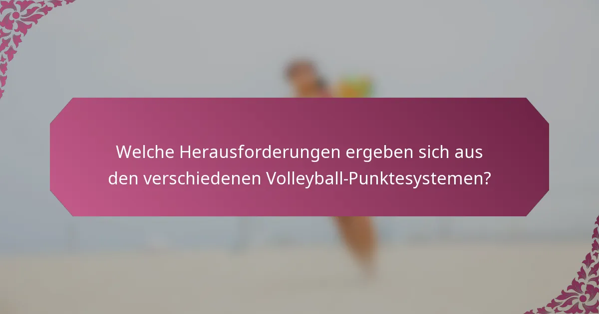 Welche Herausforderungen ergeben sich aus den verschiedenen Volleyball-Punktesystemen?