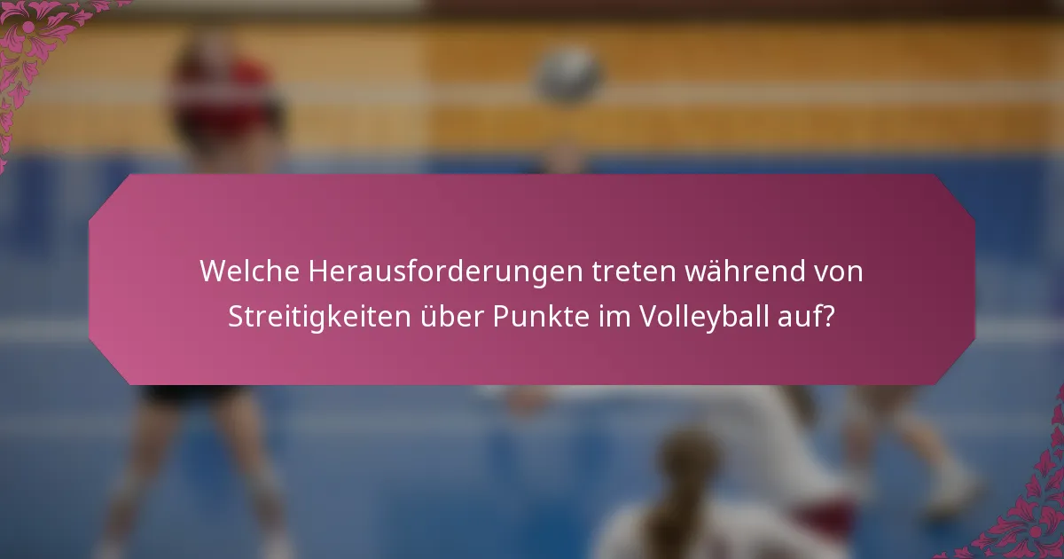Welche Herausforderungen treten während von Streitigkeiten über Punkte im Volleyball auf?