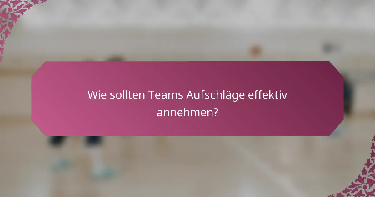 Wie sollten Teams Aufschläge effektiv annehmen?