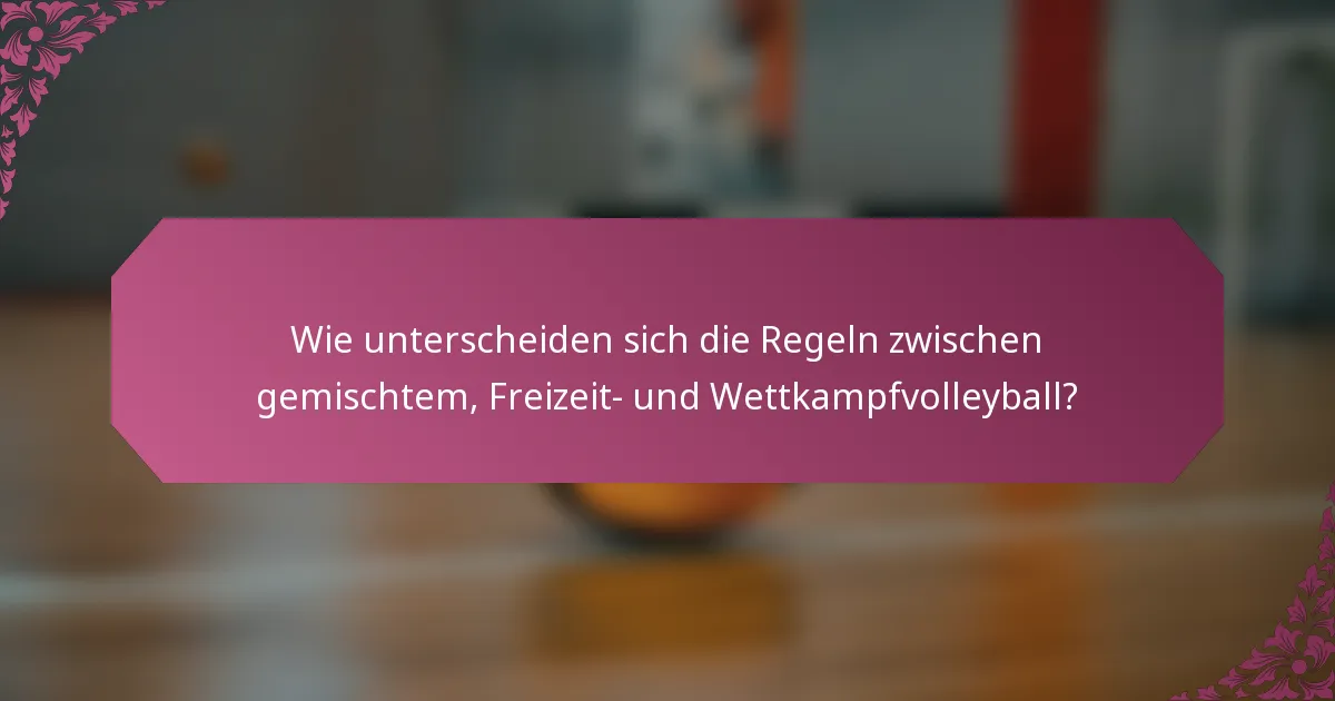 Wie unterscheiden sich die Regeln zwischen gemischtem, Freizeit- und Wettkampfvolleyball?