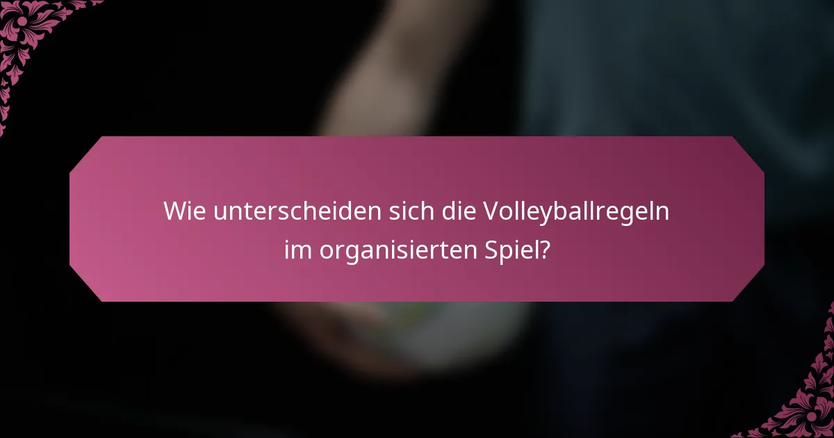 Wie unterscheiden sich die Volleyballregeln im organisierten Spiel?